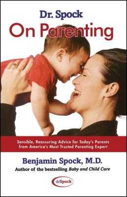 Dr. Spock on Parenting: Sensible, Reassuring Advice for Today's Parent - Spock, Benjamin, M.D.