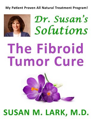 Dr. Susan's Solutions: The Fibroid Tumor Cure - Lark M D, Susan M