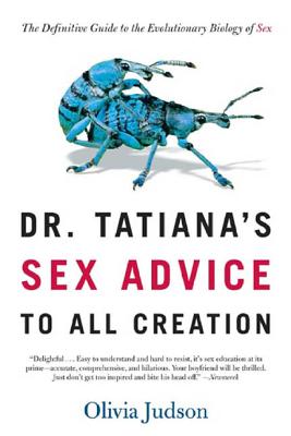 Dr. Tatiana's Sex Advice to All Creation: The Definitive Guide to the Evolutionary Biology of Sex - Judson, Olivia