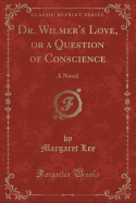 Dr. Wilmer's Love, or a Question of Conscience: A Novel (Classic Reprint)