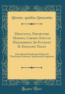 Dracontii, Presbyteri Hispani, Carmen Epicum Hexaemeron AB Eugenio II. Episcopo Tolet: Emendatum Eiusdemque Elegia Ad Theodosium Iuniorem, Imperatorem Augustum (Classic Reprint)