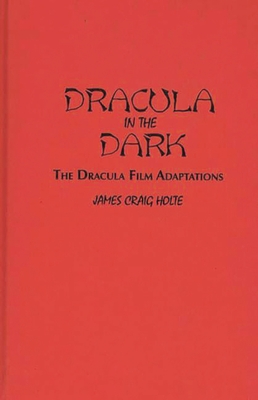 Dracula in the Dark: The Dracula Film Adaptations - Holte, James