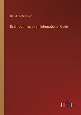 Draft Outlines of an International Code - Field, David Dudley