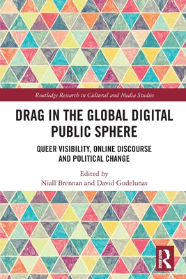 Drag in the Global Digital Public Sphere: Queer Visibility, Online Discourse and Political Change - Brennan, Niall (Editor), and Gudelunas, David (Editor)