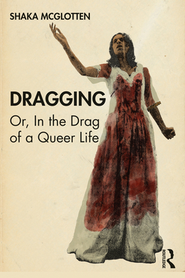 Dragging: Or, in the Drag of a Queer Life - McGlotten, Shaka