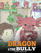 Dragon and The Bully: Teach Your Dragon How To Deal With The Bully. A Cute Children Story To Teach Kids About Dealing with Bullying in Schools.