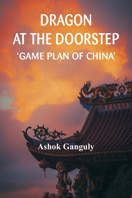 Dragon at the Doorstep: Game Plan of China - Ganguly, Brig A K