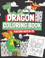 Dragon Coloring Book for Kids Ages 8-12: Coloring Pages with Cute Dragons for Boys and Girls, Gift for Children & Teenagers Who Love Mythical Creatures