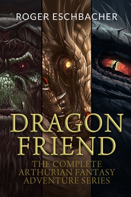 Dragon Friend (The Complete 3 Book Arthurian Fantasy Adventure Series) - Eschbacher, Roger