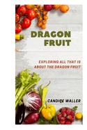 Dragon Fruit: Exploring All That Is about the Dragon Fruit