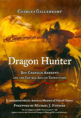 Dragon Hunter: Roy Chapman Andrews and the Central Asiatic Expeditions - Gallenkamp, Charles, and Novacek, Michael J, Professor (Foreword by)