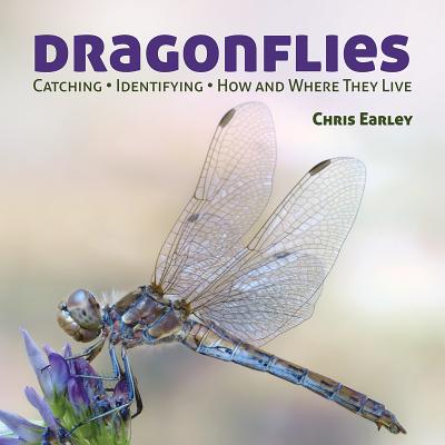 Dragonflies: Catching - Identifying - How and Where They Live - Earley, Chris