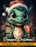 Dragons Christmas Coloring Book: Christmas Coloring Book Featuring A Collection of Dragons and Festive Holiday Scenes for Stress Relief and Relaxation