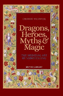 Dragons, Heroes, Myths & Magic: The Medieval Art of Storytelling (Paperback Edition)