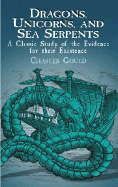 Dragons, Unicorns, and Sea Serpents: A Classic Study of the Evidence for Their Existence - Gould, Charles