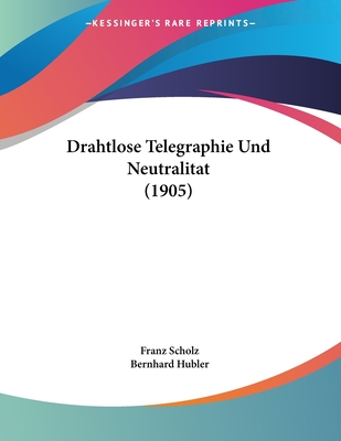 Drahtlose Telegraphie Und Neutralitat (1905) - Scholz, Franz, and Hubler, Bernhard