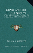 Drake And The Tudor Navy V1: With A History Of The Rise Of England As A Maritime Power