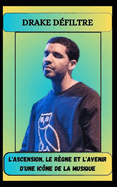 DRAKE D?FILTRE L'ascension, le r?gne et l'avenir d'une ic?ne de la musique