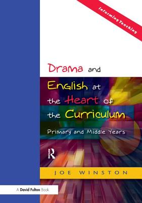 Drama and English at the Heart of the Curriculum: Primary and Middle Years - Winston, Joe