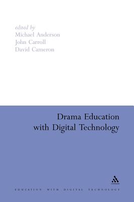 Drama Education with Digital Technology - Anderson, Michael (Editor), and Cameron, David (Editor), and Carroll, John (Editor)