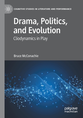 Drama, Politics, and Evolution: Cliodynamics in Play - McConachie, Bruce