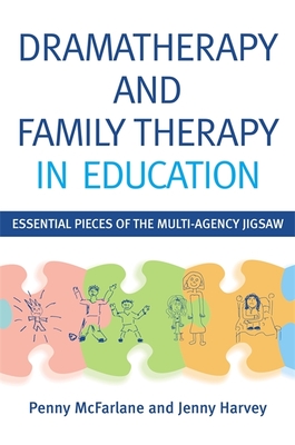 Dramatherapy and Family Therapy in Education: Essential Pieces of the Multi-Agency Jigsaw - McFarlane, Penny, and Jennings, Sue (Foreword by), and Harvey, Jenny
