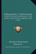 Dramatic Criticism: Three Lectures Delivered At The Royal Institution, February 1903 (1903)