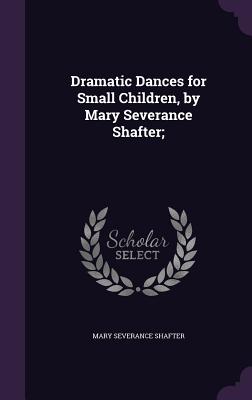 Dramatic Dances for Small Children, by Mary Severance Shafter; - Shafter, Mary Severance