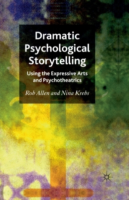 Dramatic Psychological Storytelling: Using the Expressive Arts and Psychotheatrics - Allen, R, and Krebs, N