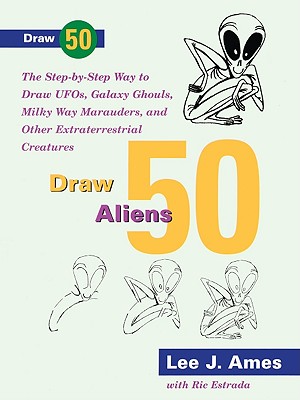Draw 50 Aliens, Ufos, Galaxy Ghouls, Milky Way Marauders, and Other Extraterrestrial Creatures - Ames, Lee, and Estrada, Ric