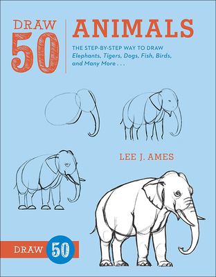 Draw 50 Animals: The Step-By-Step Way to Draw Elephants, Tigers, Dogs, Fish, Birds, and Many More... - Ames, Lee J