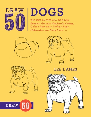 Draw 50 Dogs: The Step-By-Step Way to Draw Beagles, German Shepherds, Collies, Golden Retrievers, Yorkies, Pugs, Malamutes, and Many More... - Ames, Lee J
