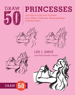 Draw 50 Princesses: The Step-By-Step Way to Draw Snow White, Cinderella, Sleeping Beauty, and Many More... - Ames, Lee J, and Moylan, Holly Handler