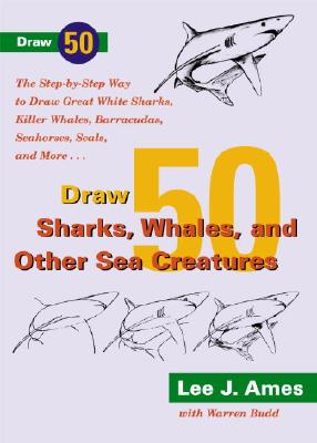 Draw 50 Sharks, Whales, and Other Sea Creatures: The Step-By-Step Way to Draw Great White Sharks, Killer Whales, Barracudas, Seahorses, Seals, and More - Ames, Lee J, and Budd, Warren