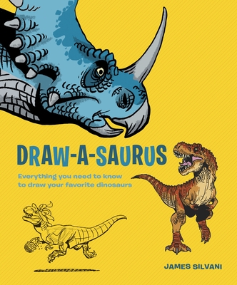 Draw-A-Saurus: Everything You Need to Know to Draw Your Favorite Dinosaurs - Silvani, James