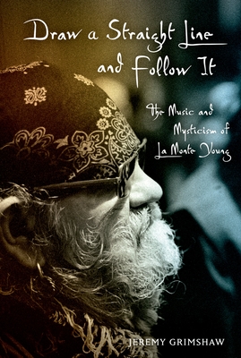 Draw a Straight Line & Follow It C: The Music and Mysticism of La Monte Young - Grimshaw, Jeremy