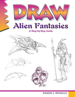 Draw Alien Fantasies: A Step-By-Step Guide - Reinagle, Damon J