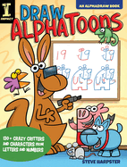 Draw AlphaToons: 130+ Crazy Critters and Characters From Letters and Numbers