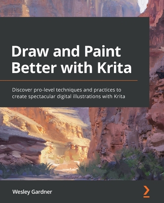 Draw and Paint Better with Krita: Discover pro-level techniques and practices to create spectacular digital illustrations with Krita - Gardner, Wesley