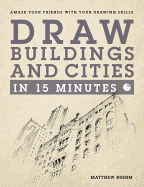 Draw Buildings and Cities in 15 Minutes: The super-fast drawing technique anyone can learn