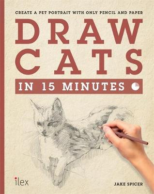 Draw Cats in 15 Minutes: Create a pet portrait with only pencil & paper - Spicer, Jake