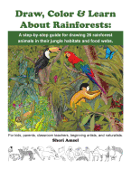 Draw, Color & Learn about Rainforests: A Step-By-Step Guide for Drawing 26 Rainforest Animals in Their Jungle Habitats and Food Webs.: For Kids, Parents, Classroom Teachers, Beginning Artists, and Naturalists.