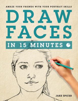 Draw Faces in 15 Minutes: How to Get Started in Portrait Drawing - Spicer, Jake