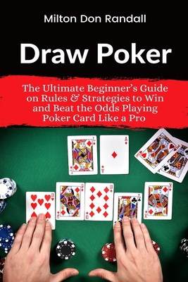 Draw Poker: The Ultimate Beginner's Guide on Rules & Strategies to Win and Beat the Odds Playing Poker Card Like a Pro - Randall, Milton Don