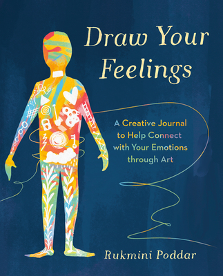 Draw Your Feelings: A Creative Journal to Help Connect with Your Emotions Through Art - Poddar, Rukmini