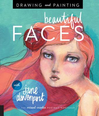 Drawing and Painting Beautiful Faces: A Mixed-Media Portrait Workshop - Davenport, Jane