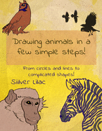 Drawing Animals in a Few Simple Steps!: From Circles and Lines to Complicated Shapes