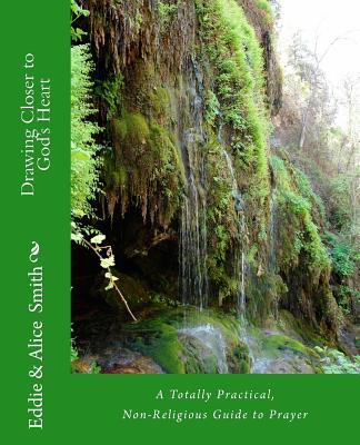 Drawing Closer To God's Heart: A Totally Practical, Non-Religious Guide to Prayer - Smith, Alice, and Smith, Eddie