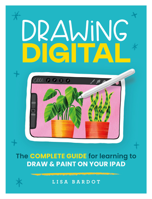 Drawing Digital: The Complete Guide for Learning to Draw & Paint on Your iPad - Bardot, Lisa