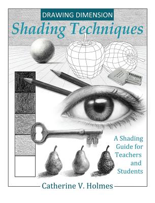 Drawing Dimension: Shading Techniques: A Shading Guide for Teachers and Students - Catherine, Holmes V